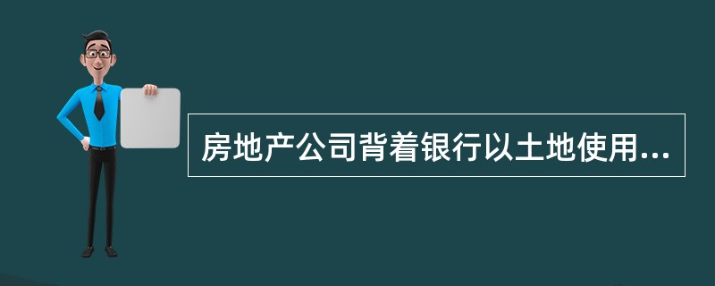 房地产公司背着银行以土地使用权设定抵押属于( )行为。