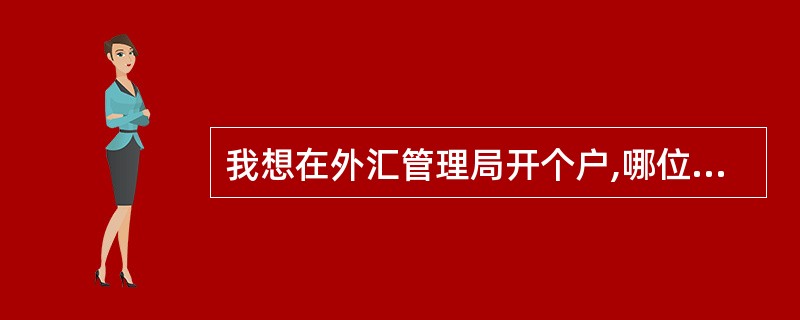 我想在外汇管理局开个户,哪位仁兄指点一下需要什么手续,具体的办理流程呀?