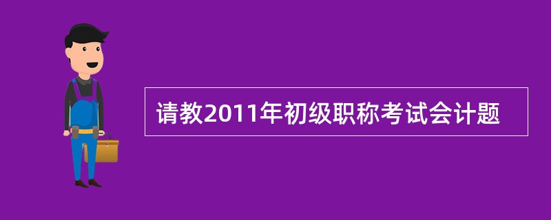 请教2011年初级职称考试会计题