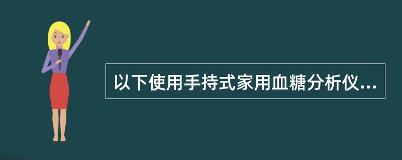 以下使用手持式家用血糖分析仪的注意事项中,正确的是 ( )