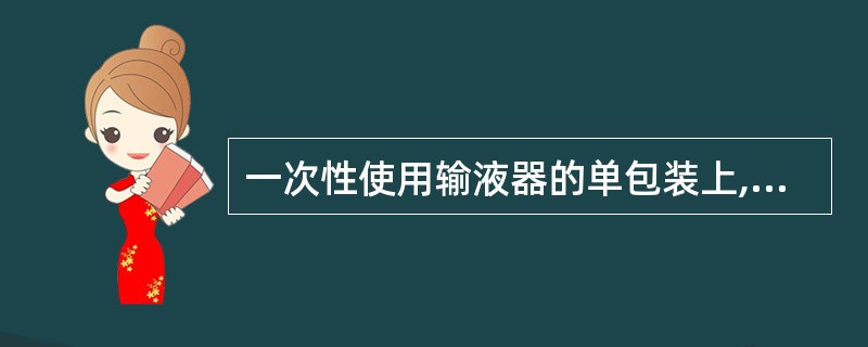 一次性使用输液器的单包装上,应说明或标明的内容是 ( )