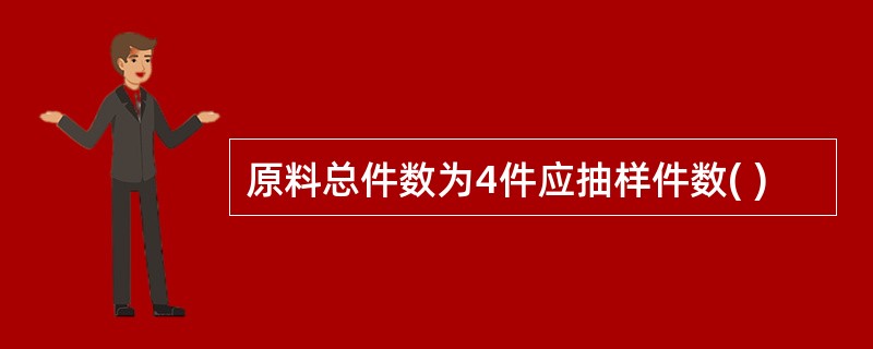 原料总件数为4件应抽样件数( )