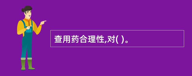 查用药合理性,对( )。