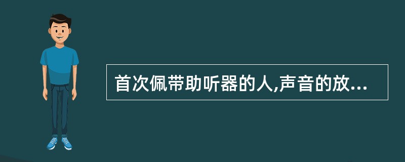 首次佩带助听器的人,声音的放大量可以设置 ( )