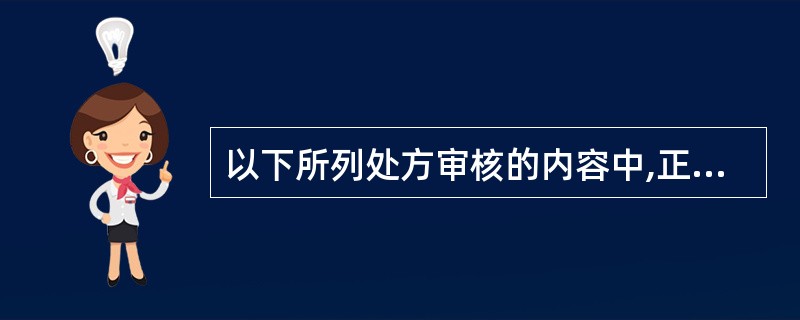 以下所列处方审核的内容中,正确的是 ( )