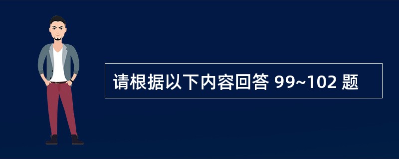 请根据以下内容回答 99~102 题