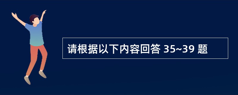 请根据以下内容回答 35~39 题