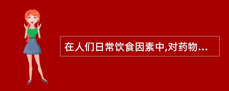 在人们日常饮食因素中,对药物疗效影响最大的是 ( )