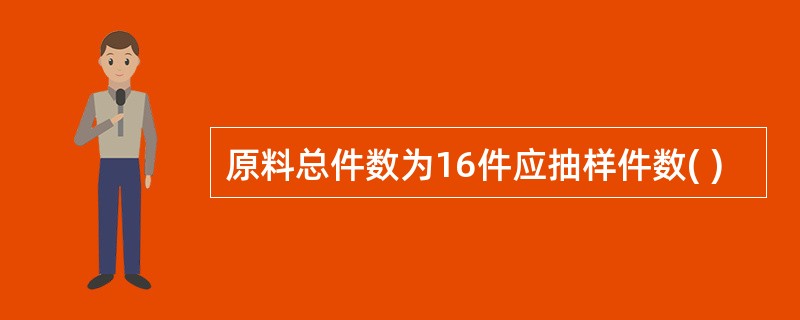 原料总件数为16件应抽样件数( )