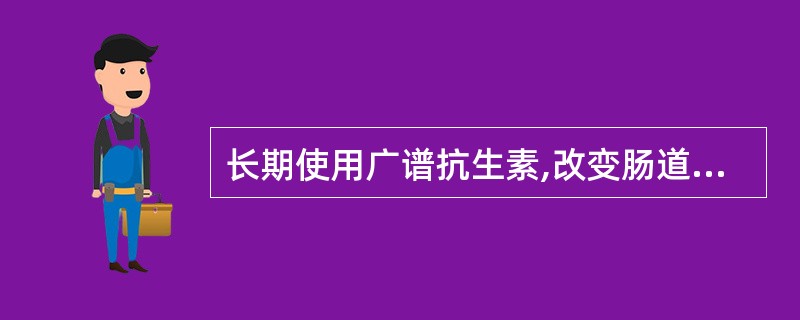 长期使用广谱抗生素,改变肠道的菌群关系,造成菌群失调,导致二童感染( )