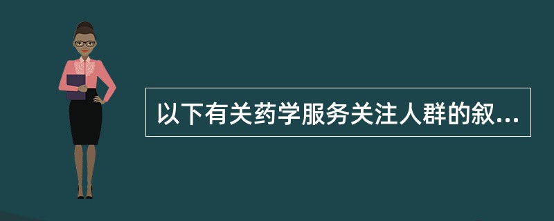 以下有关药学服务关注人群的叙述中, 特殊人群主要是指 ( )