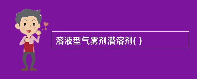 溶液型气雾剂潜溶剂( )