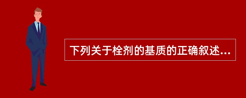 下列关于栓剂的基质的正确叙述是( )。