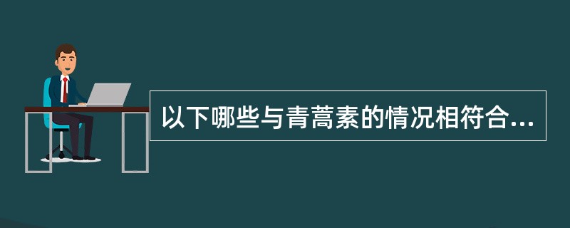 以下哪些与青蒿素的情况相符合( )。