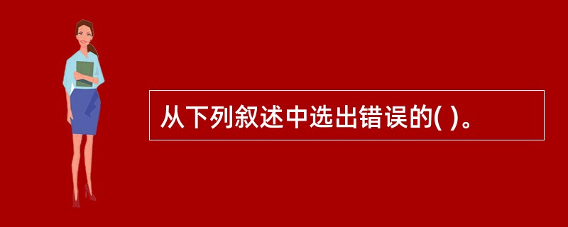 从下列叙述中选出错误的( )。