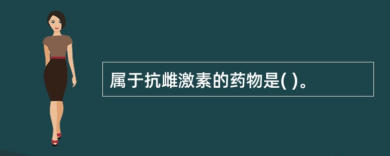 属于抗雌激素的药物是( )。