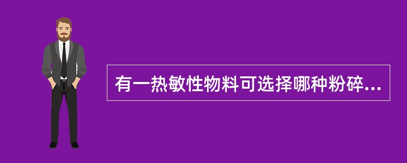 有一热敏性物料可选择哪种粉碎器械( )