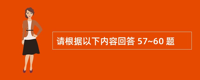 请根据以下内容回答 57~60 题