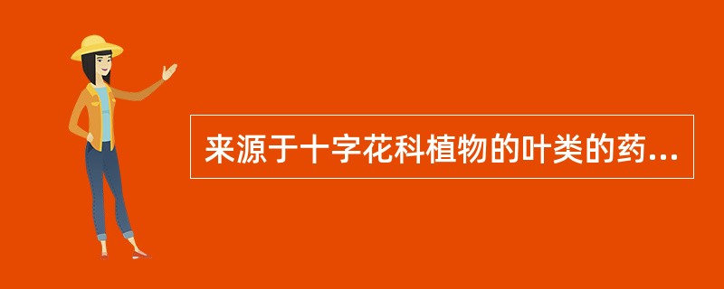 来源于十字花科植物的叶类的药材是