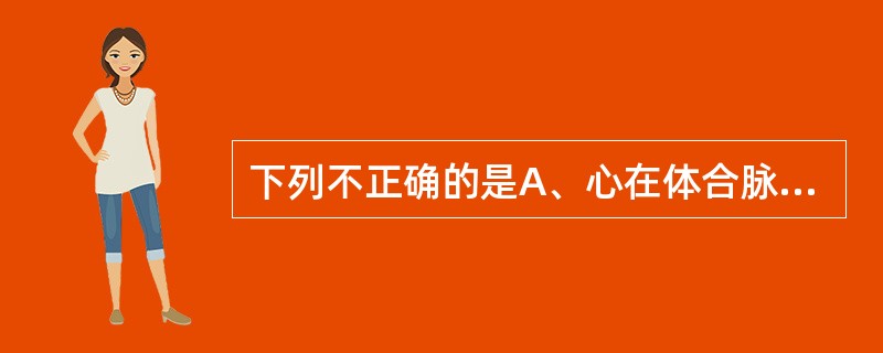 下列不正确的是A、心在体合脉B、肺在体合鼻C、脾在体合肉D、肝在体合筋E、肾在体