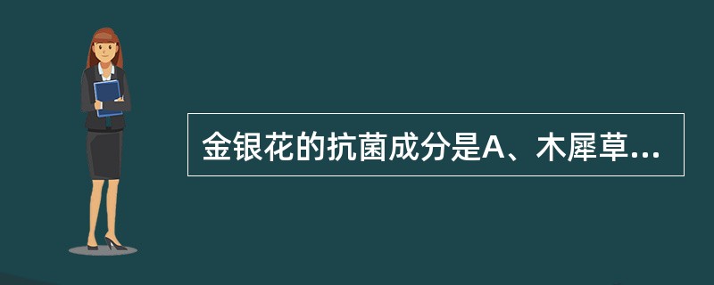 金银花的抗菌成分是A、木犀草素B、木犀草素£­7£­葡萄糖苷C、肌醇D、绿原酸、