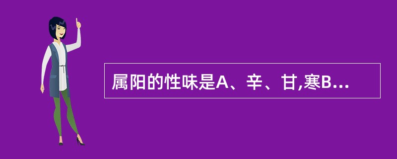 属阳的性味是A、辛、甘,寒B、辛、苦,热C、甘、淡,温D、酸、苦,温E、辛、甘,