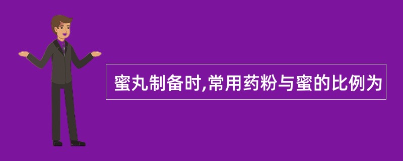 蜜丸制备时,常用药粉与蜜的比例为