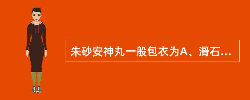 朱砂安神丸一般包衣为A、滑石衣B、药物衣C、肠衣D、糖衣E、半薄膜衣