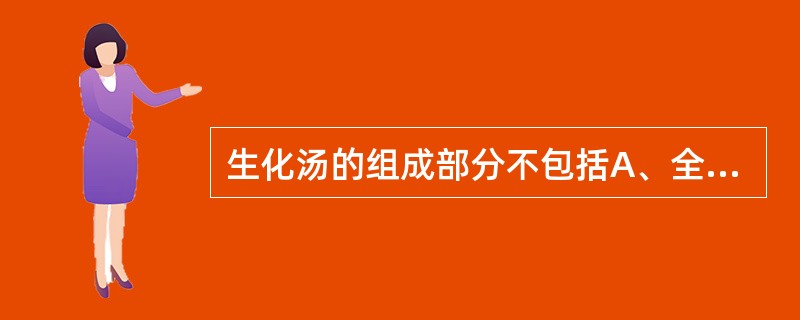 生化汤的组成部分不包括A、全当归B、炙甘草C、桃仁D、生姜E、川芎