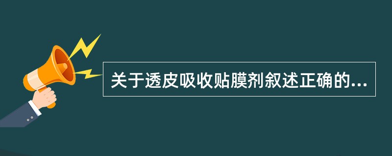 关于透皮吸收贴膜剂叙述正确的是A、透皮贴膜剂释放药物迅速,可用疾病的急救B、应选