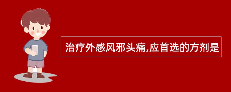 治疗外感风邪头痛,应首选的方剂是