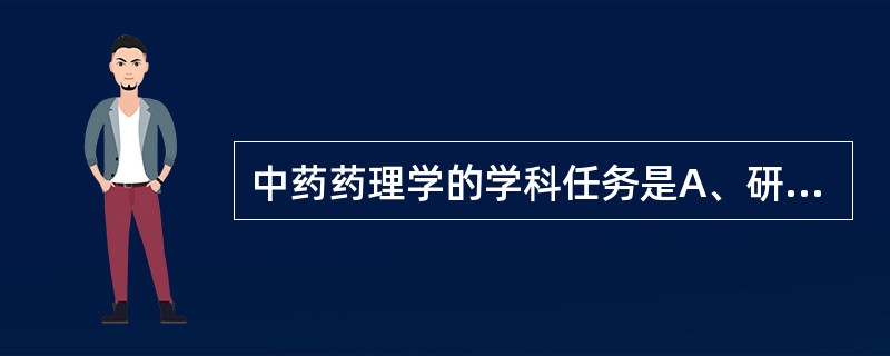 中药药理学的学科任务是A、研究中药产生药效的机制B、分离有效成分C、鉴定有效成分