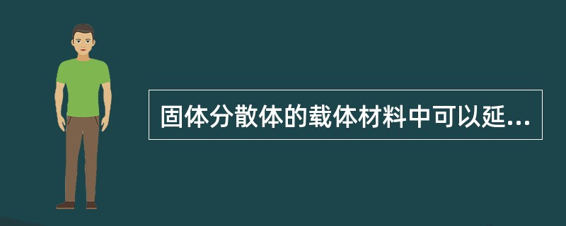 固体分散体的载体材料中可以延缓药物释放的( )。