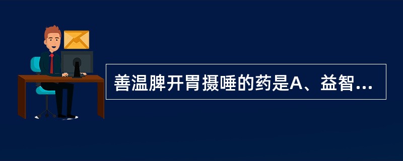 善温脾开胃摄唾的药是A、益智B、豆蔻C、补骨脂D、沙苑子E、草豆蔻