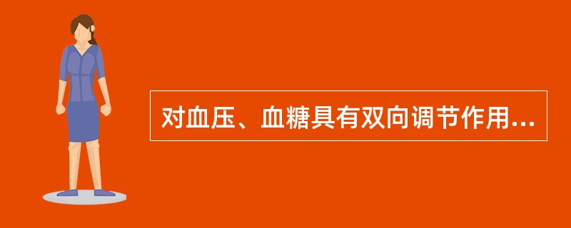 对血压、血糖具有双向调节作用的药物是A、甘草B、桂枝C、柴胡D、人参E、枸杞子