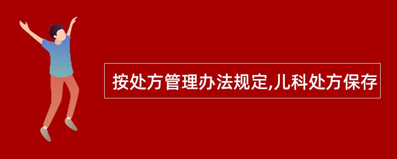 按处方管理办法规定,儿科处方保存