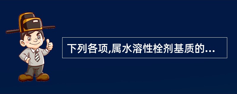 下列各项,属水溶性栓剂基质的是A、固体石蜡B、可可豆脂C、甘油明胶D、羊毛脂E、