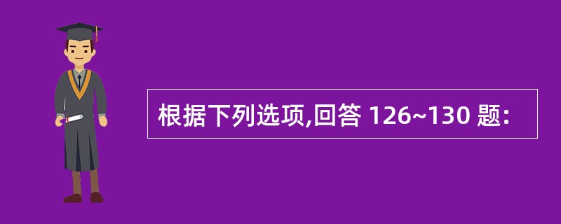 根据下列选项,回答 126~130 题: