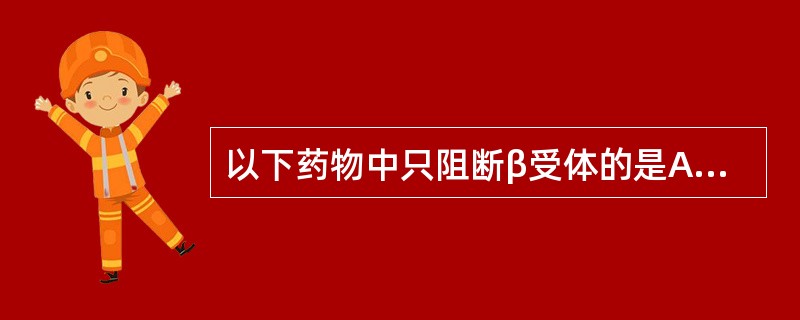 以下药物中只阻断β受体的是A、酚妥拉明B、普萘洛尔C、吲哚洛尔D、拉贝洛尔E、阿