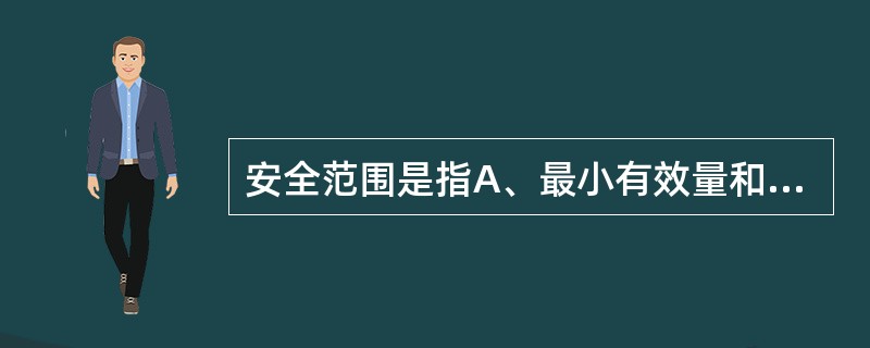 安全范围是指A、最小有效量和最小中毒量的距离B、有效剂量的范围C、最小中毒量和治