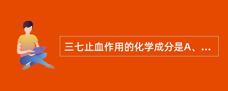 三七止血作用的化学成分是A、三七黄酮BB、三七黄酮AC、三七氨酸D、绞股蓝苷XE