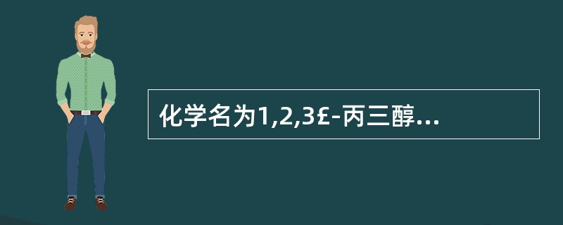 化学名为1,2,3£­丙三醇三硝酸酯的是A、单硝酸异山梨酯B、硝酸异山梨酯C、硝