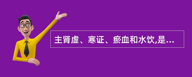 主肾虚、寒证、瘀血和水饮,是阳虚寒盛、气血凝滞或水饮停留所致