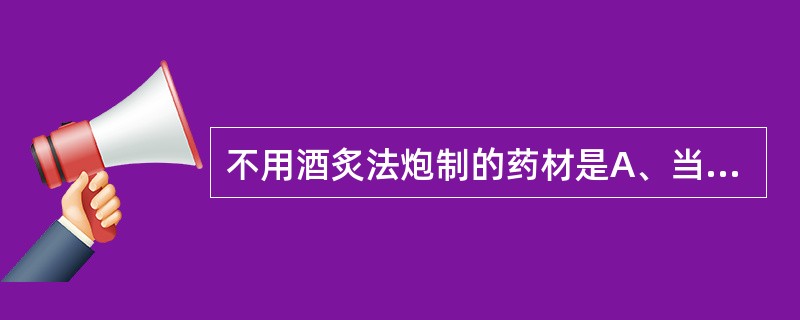 不用酒炙法炮制的药材是A、当归B、乌梢蛇C、川芎D、知母E、丹参