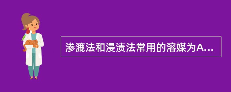 渗漉法和浸渍法常用的溶媒为A、水B、不同酸度水C、不同碱度水D、不同浓度乙醇E、