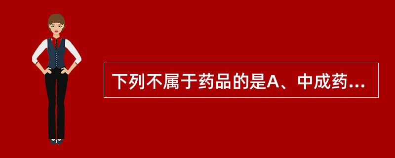 下列不属于药品的是A、中成药B、化学原料药C、保健品D、中药材E、血液制品 -