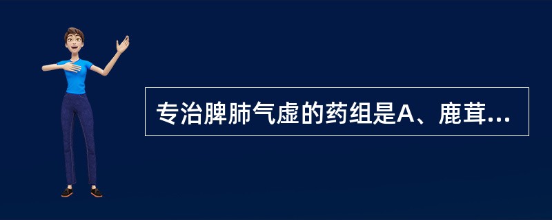 专治脾肺气虚的药组是A、鹿茸、紫河车、淫羊藿B、党参、黄芪、太子参C、熟地黄、山