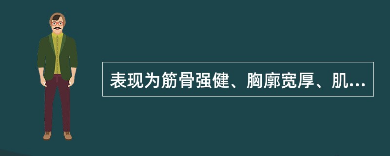 表现为筋骨强健、胸廓宽厚、肌肉丰满、皮肤润泽、精力充沛者为