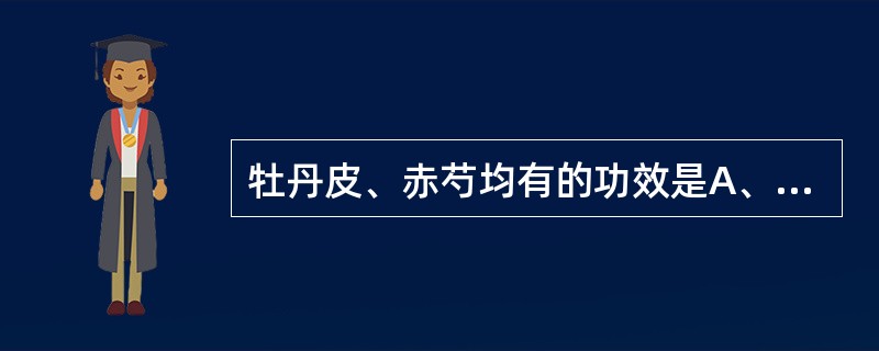 牡丹皮、赤芍均有的功效是A、清热凉血,退虚热B、清热凉血,活血散瘀C、清热解毒,