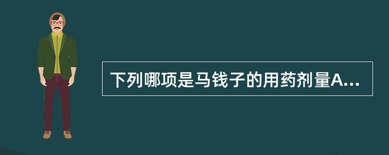 下列哪项是马钱子的用药剂量A、0.01~0.05gB、0.05~0.1gC、0.